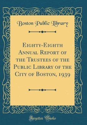 Eighty-Eighth Annual Report of the Trustees of the Public Library of the City of Boston, 1939 (Classic Reprint) by Boston Public Library image