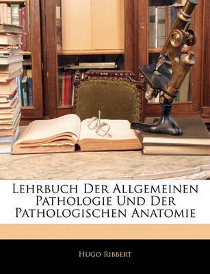 Lehrbuch Der Allgemeinen Pathologie Und Der Pathologischen Anatomie by Hugo Ribbert image