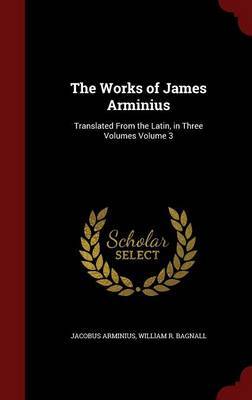 The Works of James Arminius: Translated from the Latin, in Three Volumes Volume 3 by Jacobus Arminius image