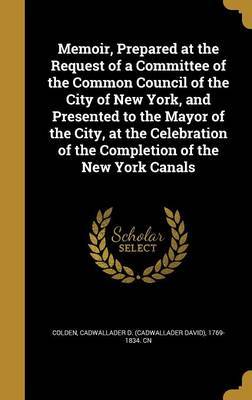 Memoir, Prepared at the Request of a Committee of the Common Council of the City of New York, and Presented to the Mayor of the City, at the Celebration of the Completion of the New York Canals on Hardback