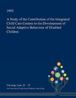 A Study of the Contribution of the Integrated Child Care Centres to the Development of Social Adaptive Behaviour of Disabled Children by Yat-Sang Lum image