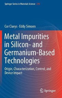 Metal Impurities in Silicon- and Germanium-Based Technologies on Hardback by Cor Claeys