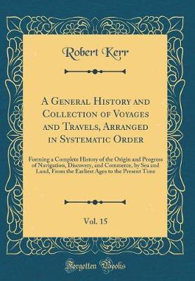 A General History and Collection of Voyages and Travels, Arranged in Systematic Order, Vol. 15 by Robert Kerr image
