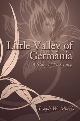 Little Valley of Germania: A Story of Lost Love by Joseph W. Morris image