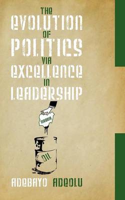 The Evolution of Politics Via Excellence in Leadership by Adebayo Adeolu