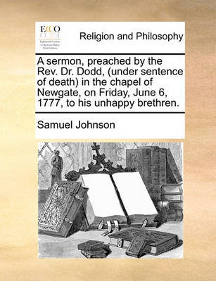 A Sermon, Preached by the Rev. Dr. Dodd, (Under Sentence of Death) in the Chapel of Newgate, on Friday, June 6, 1777, to His Unhappy Brethren by Samuel Johnson image