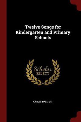 Twelve Songs for Kindergarten and Primary Schools by Kate B Palmer image
