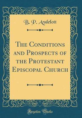 The Conditions and Prospects of the Protestant Episcopal Church (Classic Reprint) by B P Aydelott image