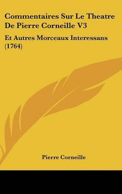 Commentaires Sur Le Theatre De Pierre Corneille V3: Et Autres Morceaux Interessans (1764) on Hardback by Pierre Corneille