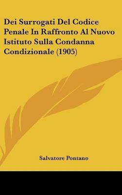 Dei Surrogati del Codice Penale in Raffronto Al Nuovo Istituto Sulla Condanna Condizionale (1905) on Hardback by Salvatore Pontano