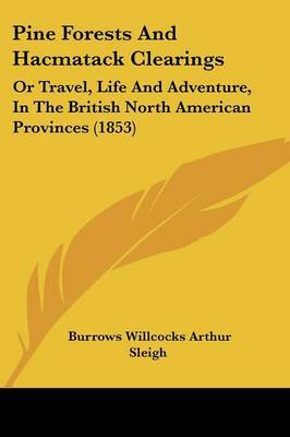 Pine Forests And Hacmatack Clearings: Or Travel, Life And Adventure, In The British North American Provinces (1853) on Paperback by Burrows Willcocks Arthur Sleigh