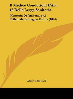 Il Medico Condotto E L'Art. 16 Della Legge Sanitaria: Memoria Defensionale Al Tribunale Di Reggio Emilia (1894) on Hardback by Alberto Borciani