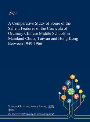 A Comparative Study of Some of the Salient Features of the Curricula of Ordinary Chinese Middle Schools in Mainland China, Taiwan and Hong Kong Between 1949-1966 on Hardback by So-Nga Christine Wong Leung