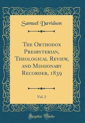 The Orthodox Presbyterian, Theological Review, and Missionary Recorder, 1839, Vol. 2 (Classic Reprint) by Samuel Davidson image