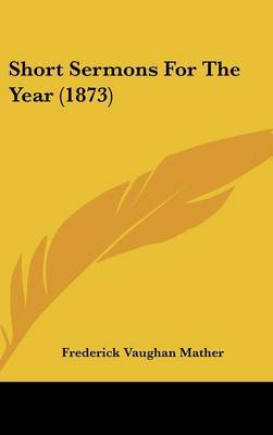 Short Sermons For The Year (1873) on Hardback by Frederick Vaughan Mather