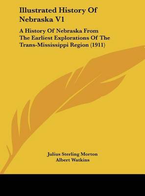 Illustrated History of Nebraska V1: A History of Nebraska from the Earliest Explorations of the Trans-Mississippi Region (1911) on Hardback by Albert Watkins