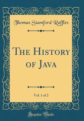 The History of Java, Vol. 1 of 2 (Classic Reprint) by Thomas Stamford Raffles image