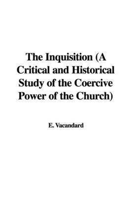 The Inquisition (a Critical and Historical Study of the Coercive Power of the Church) on Paperback by E. Vacandard