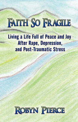 Faith So Fragile: Living a Life Full of Peace and Joy After Rape, Depression, and Post-Traumatic Stress by Robyn Pierce image