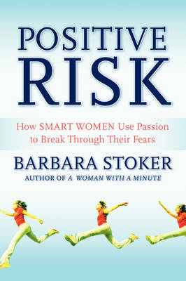 Positive Risk: How Smart Women Use Passion to Break Through Their Fears by Barbara Stoker image