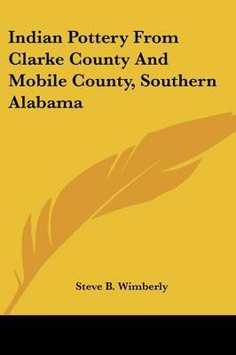 Indian Pottery from Clarke County and Mobile County, Southern Alabama on Paperback by Steve B. Wimberly