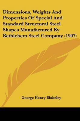 Dimensions, Weights and Properties of Special and Standard Structural Steel Shapes Manufactured by Bethlehem Steel Company (1907) by George Henry Blakeley image