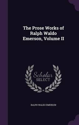 The Prose Works of Ralph Waldo Emerson, Volume II on Hardback by Ralph Waldo Emerson