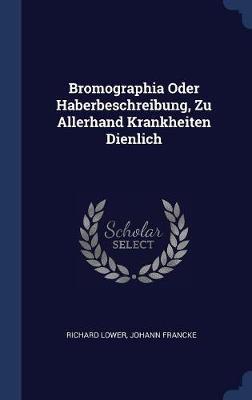 Bromographia Oder Haberbeschreibung, Zu Allerhand Krankheiten Dienlich on Hardback by Richard Lower