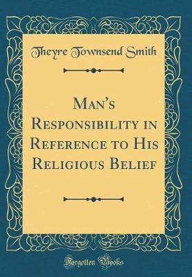 Man's Responsibility in Reference to His Religious Belief (Classic Reprint) by Theyre Townsend Smith image