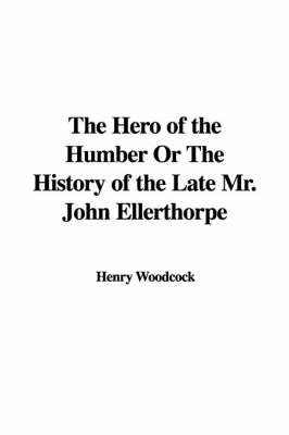 The Hero of the Humber or the History of the Late Mr. John Ellerthorpe by Henry Woodcock image