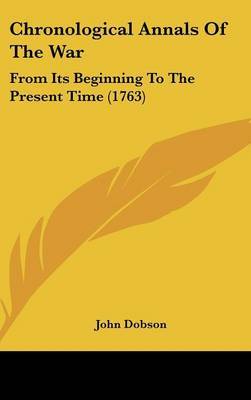Chronological Annals Of The War: From Its Beginning To The Present Time (1763) by John Dobson image
