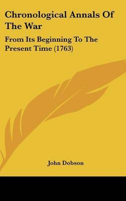 Chronological Annals Of The War: From Its Beginning To The Present Time (1763) on Hardback by John Dobson