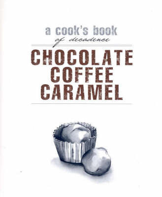Chocolate, Coffee, Caramel: A Cook's Book of Decadence image