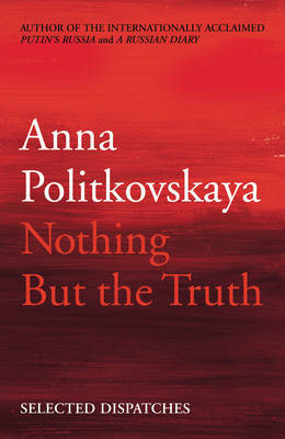 Nothing But the Truth: Selected Dispatches on Paperback by Anna Politkovskaya