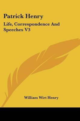 Patrick Henry: Life, Correspondence and Speeches V3 on Paperback by William Wirt Henry