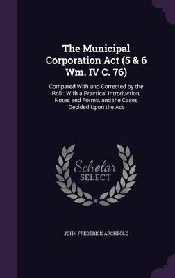 The Municipal Corporation ACT (5 & 6 Wm. IV C. 76) on Hardback by John Frederick Archbold