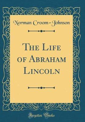 The Life of Abraham Lincoln (Classic Reprint) by Norman Croom-Johnson image