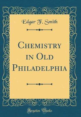 Chemistry in Old Philadelphia (Classic Reprint) by Edgar F Smith image
