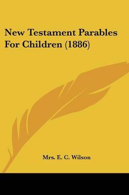 New Testament Parables for Children (1886) on Paperback by Mrs E C Wilson