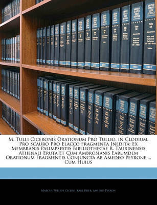 M. Tulli Ciceronis Orationum Pro Tullio, in Clodium, Pro Scauro Pro Elacco Fragmenta Inedita: Ex Membranis Palimpsestis Biblliothecae R. Taurinensis Athenaei Eruta Et Cum Ambrosianis Earumdem Orationum Fragmentis Conjuncta AB Amedeo Peyrone ... Cum Huius on Paperback by Amedeo Peyron