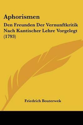 Aphorismen: Den Freunden Der Vernunftkritik Nach Kantischer Lehre Vorgelegt (1793) by Friedrich Bouterwek image