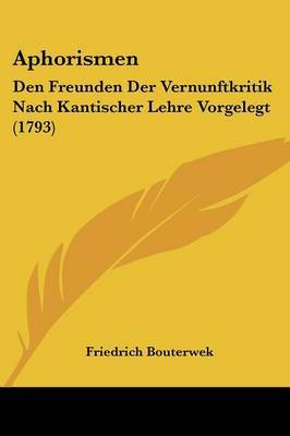 Aphorismen: Den Freunden Der Vernunftkritik Nach Kantischer Lehre Vorgelegt (1793) on Paperback by Friedrich Bouterwek