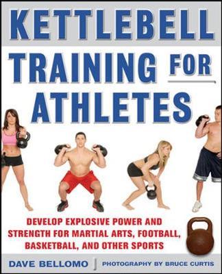 Kettlebell Training for Athletes: Develop Explosive Power and Strength for Martial Arts, Football, Basketball, and Other Sports, pb by David Bellomo