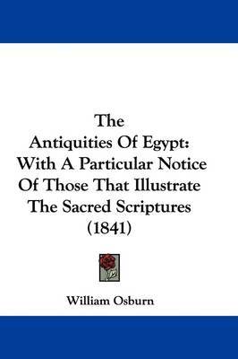 The Antiquities Of Egypt: With A Particular Notice Of Those That Illustrate The Sacred Scriptures (1841) on Hardback by William Osburn