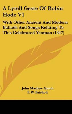 A Lytell Geste of Robin Hode V1: With Other Ancient and Modern Ballads and Songs Relating to This Celebrated Yeoman (1847) by John Mathew Gutch image