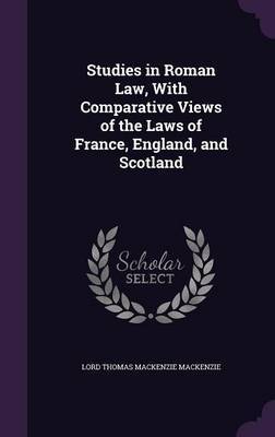 Studies in Roman Law, with Comparative Views of the Laws of France, England, and Scotland on Hardback by Lord Thomas Mackenzie Mackenzie