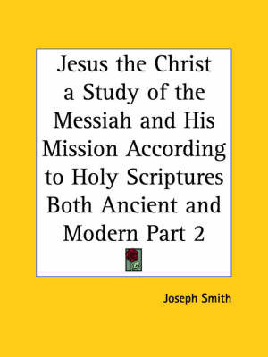 Jesus the Christ a Study of the Messiah and His Mission According to Holy Scriptures Both Ancient and Modern Vol. 2 (1925): v. 2 by Joseph Smith image