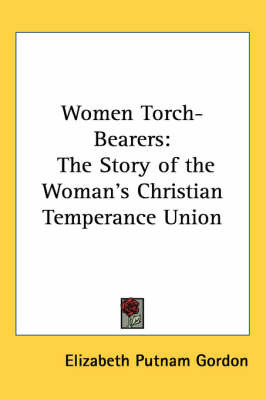 Women Torch-Bearers: The Story of the Woman's Christian Temperance Union on Paperback by Elizabeth Putnam Gordon