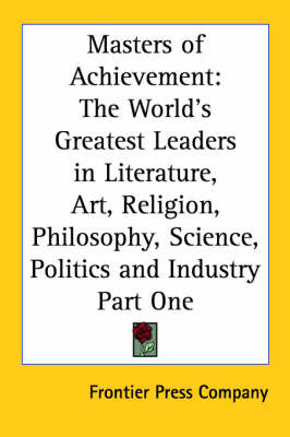 Masters of Achievement: The World's Greatest Leaders in Literature, Art, Religion, Philosophy, Science, Politics and Industry Part One by Frontier Press Company image