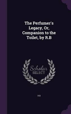 The Perfumer's Legacy, Or, Companion to the Toilet, by R.B image